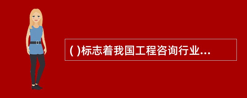 ( )标志着我国工程咨询行业正式形成。