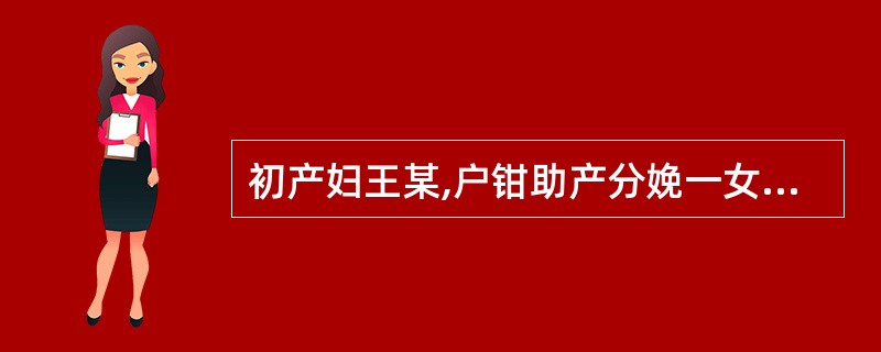 初产妇王某,户钳助产分娩一女婴,体重4100g,胎儿娩出后阴道持续出血,色鲜红约