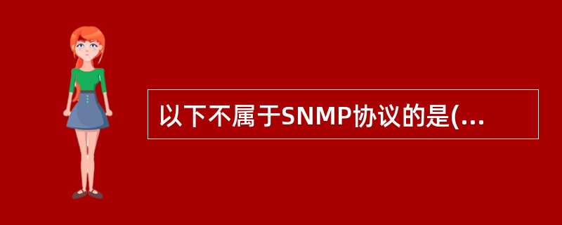 以下不属于SNMP协议的是( )。A)SNMPV1B)SNMPV2C)SNMPV