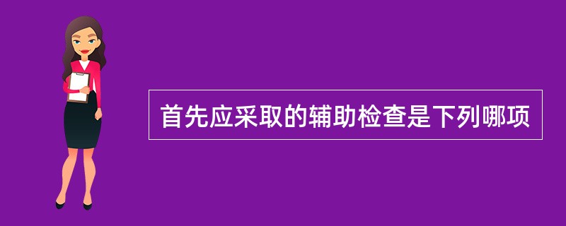 首先应采取的辅助检查是下列哪项