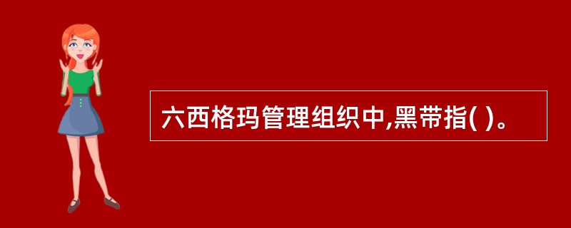 六西格玛管理组织中,黑带指( )。