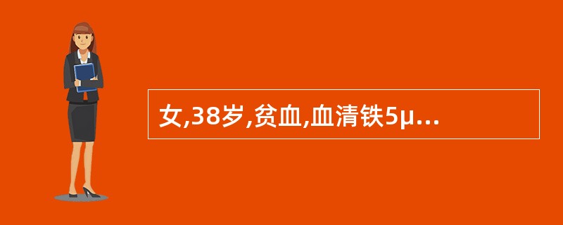 女,38岁,贫血,血清铁5μmol£¯L,血清总铁结合力410μmol£¯L,血