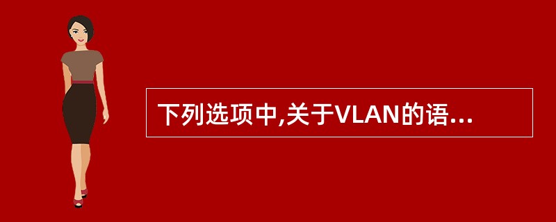 下列选项中,关于VLAN的语句的叙述正确的是()。