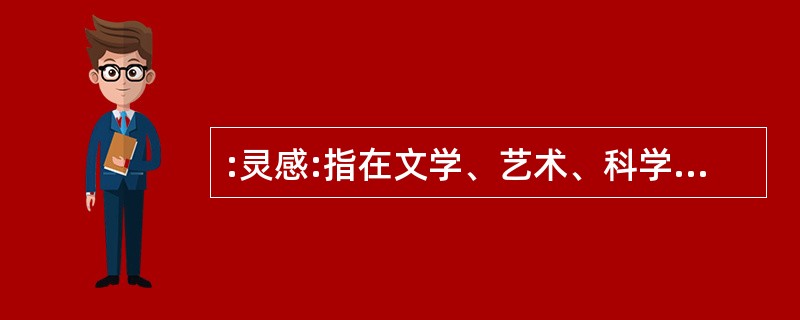 :灵感:指在文学、艺术、科学、技术等活动中,由于艰苦学习、长期实践,不断积累经验