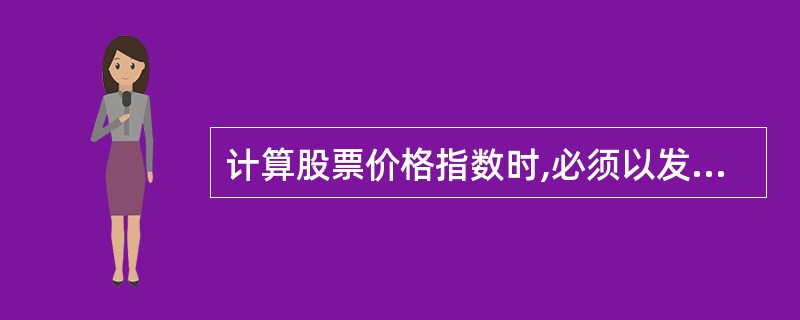 计算股票价格指数时,必须以发行量为权数进行加权综合。