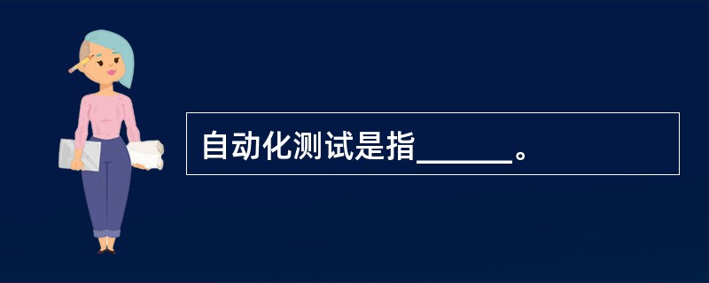 自动化测试是指______。