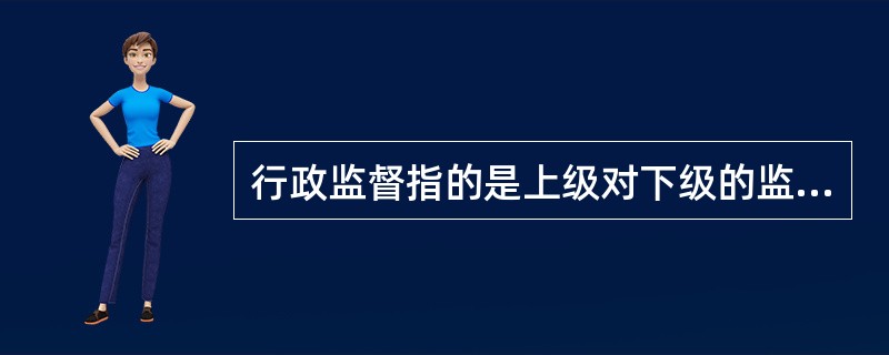 行政监督指的是上级对下级的监督。 ( )