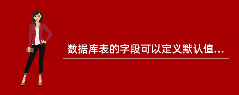 数据库表的字段可以定义默认值,默认值是( )。A)逻辑表达式 B)字符表达式 C
