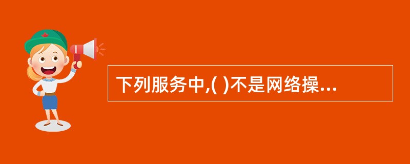 下列服务中,( )不是网络操作系统提供的服务。A)文件服务B)网络管理服务C)打