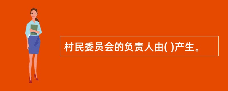 村民委员会的负责人由( )产生。