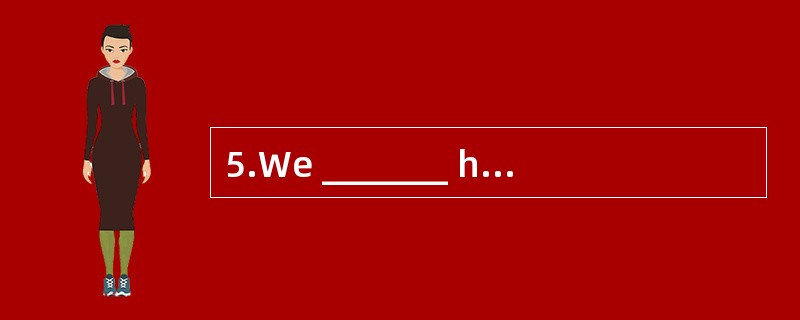 5.We _______ here________ ou come back.