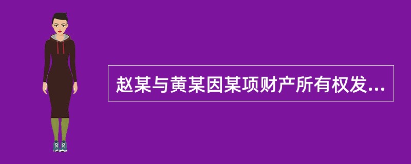 赵某与黄某因某项财产所有权发生争议,赵某向法院提起诉讼,经一、二审法院审理后,判