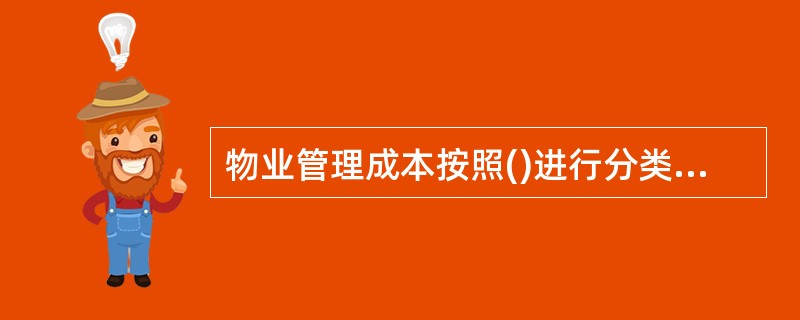 物业管理成本按照()进行分类,有助于具体反映物业服务企业各种费用的构成和水平。