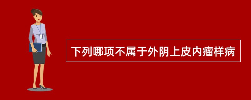 下列哪项不属于外阴上皮内瘤样病