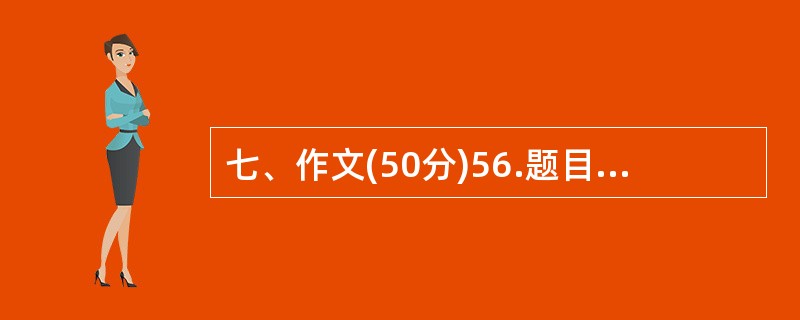 七、作文(50分)56.题目:千里之行,始于足下要求: