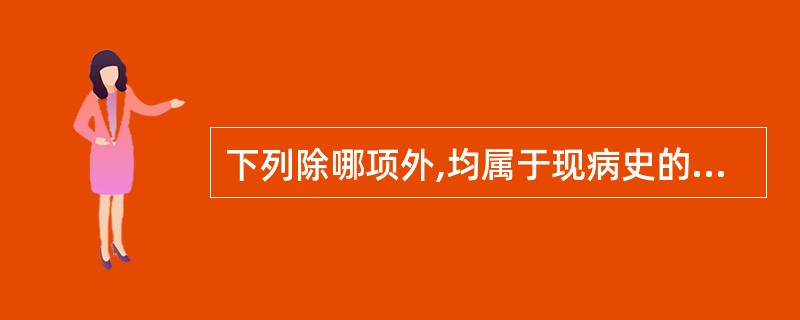 下列除哪项外,均属于现病史的内容()