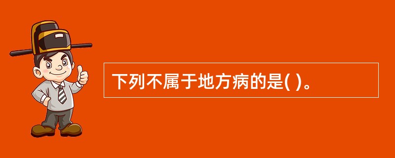 下列不属于地方病的是( )。