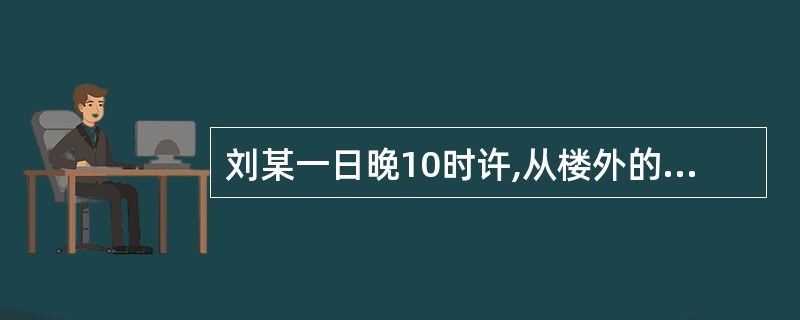 刘某一日晚10时许,从楼外的漏水铁管爬到某单位宿舍四楼,刘某推开窗户借着月光看见