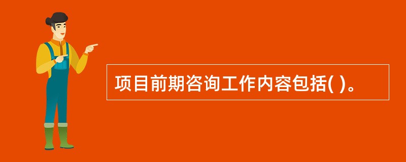 项目前期咨询工作内容包括( )。