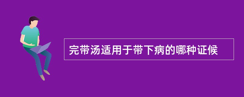 完带汤适用于带下病的哪种证候