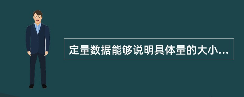 定量数据能够说明具体量的大小和差异,但不能反映现象的属性特点