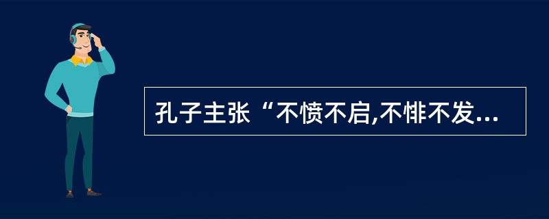 孔子主张“不愤不启,不悱不发”体现了教学的循序渐进原则。