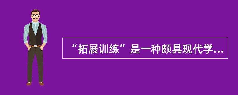 “拓展训练”是一种颇具现代学习方式和训练方式的素质训练,以激发、调整、升华、强化