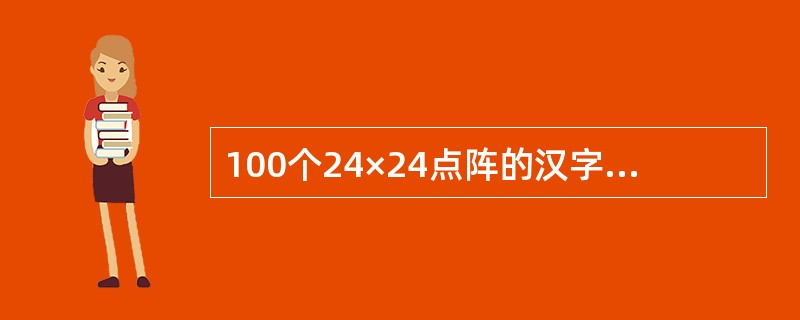 100个24×24点阵的汉字字模信息所占用的字节数是