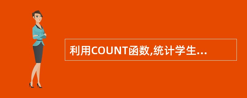 利用COUNT函数,统计学生成绩表中学生成绩总的数量,结果存放在单元格E5中。