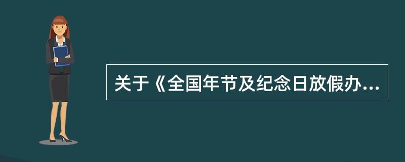 关于《全国年节及纪念日放假办法》和《职工带薪休假规定》,下列表述正确的是( )。