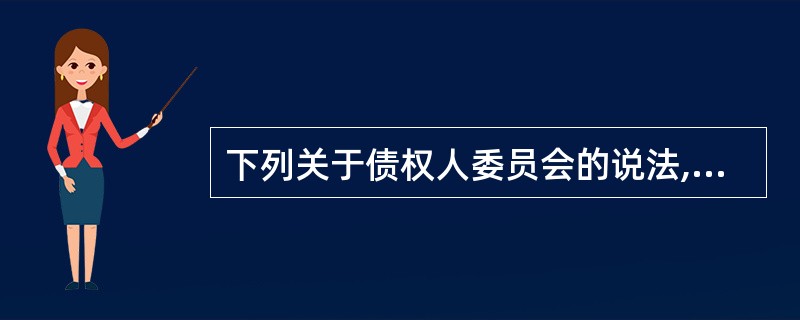 下列关于债权人委员会的说法,正确的是( )。