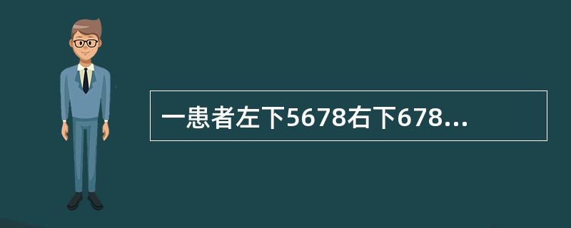 一患者左下5678右下678缺失戴局部义齿五年,主诉咀嚼效能差,无其他不适,最可