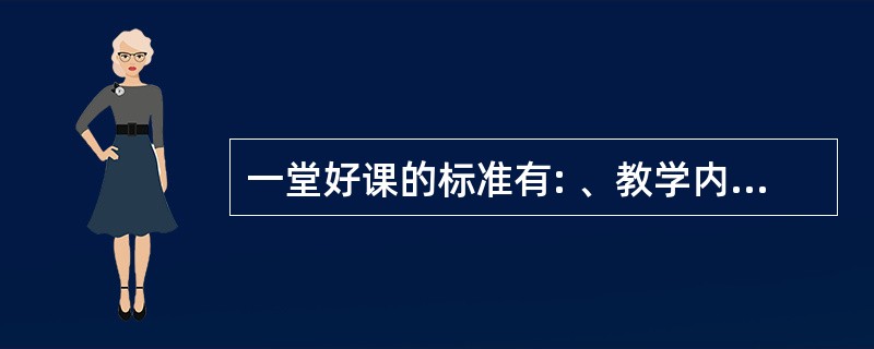 一堂好课的标准有: 、教学内容正确、教学方法恰当、 。