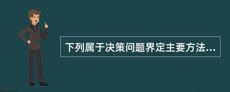 下列属于决策问题界定主要方法的是( )。