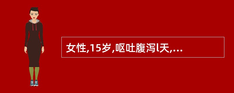 女性,15岁,呕吐腹泻l天,大便4~5次,呈水样或糊状,无黏液及脓血,排便前腹痛