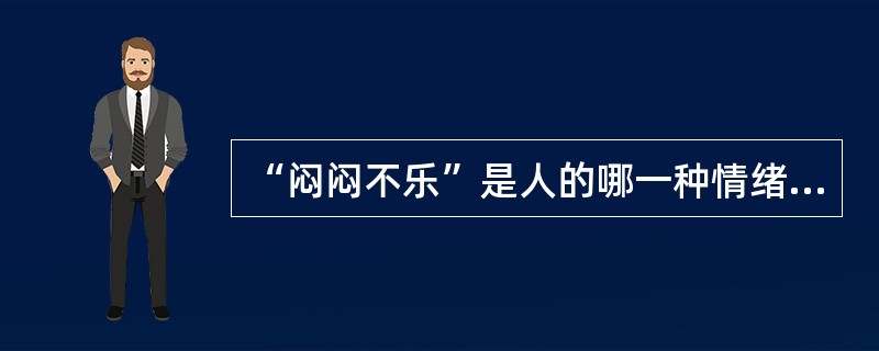 “闷闷不乐”是人的哪一种情绪体验?( )