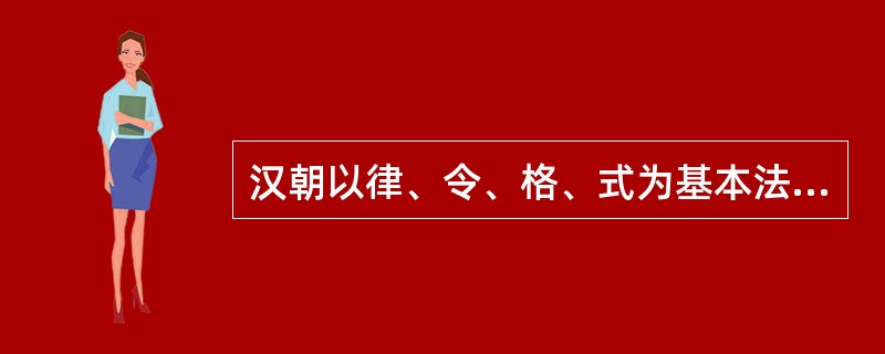 汉朝以律、令、格、式为基本法律形式。 ( )