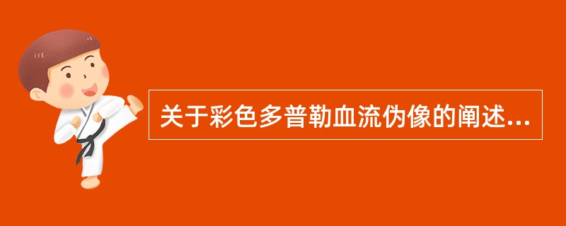 关于彩色多普勒血流伪像的阐述中,不正确的是