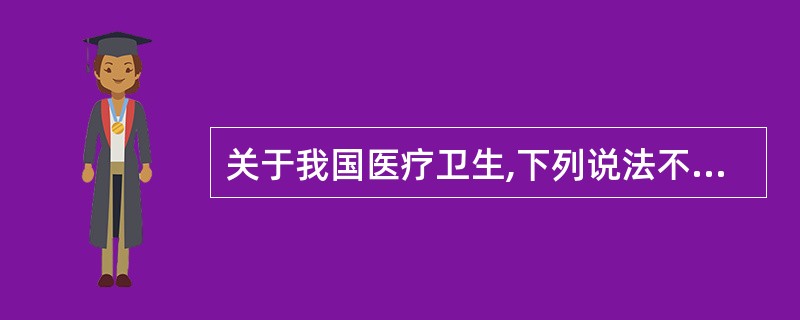 关于我国医疗卫生,下列说法不正确的是( )。