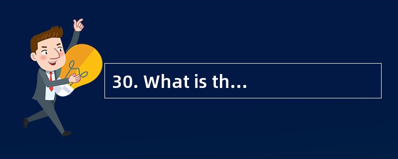 30. What is the passage mainly about? 、