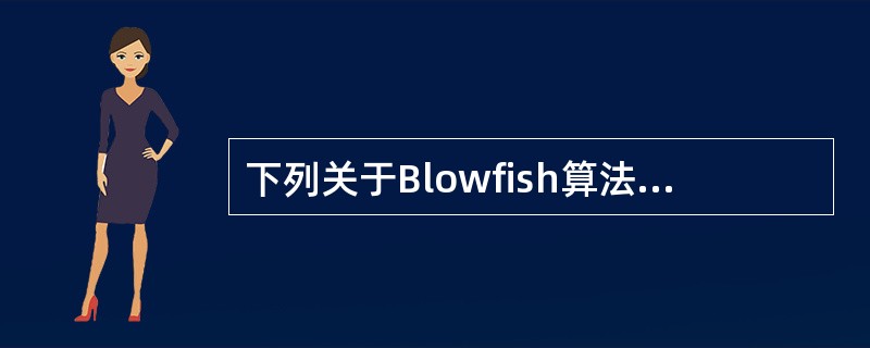 下列关于Blowfish算法,错误的是( )。A)Blowfish是一种非对称加