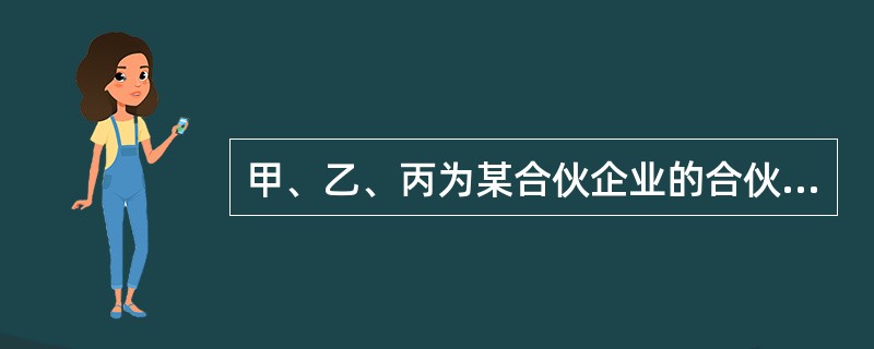 甲、乙、丙为某合伙企业的合伙人,后该合伙企业经营亏损,财产不足以清偿到期债务。根