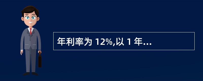 年利率为 12%,以 1 年12 次按月计息,则有效利率为( )。