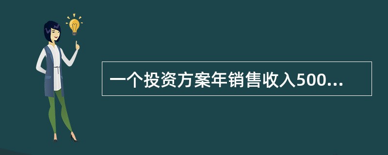 一个投资方案年销售收入500万元,年营业成本380万元,其姓跧ff150万元,所