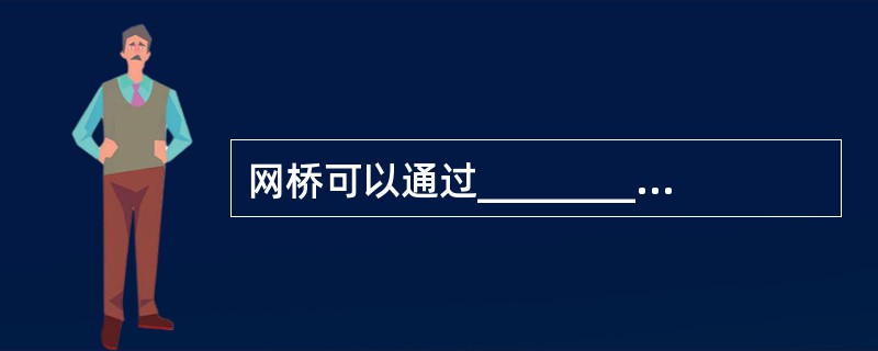 网桥可以通过___________过滤和转发帧隔开网段中的流量。