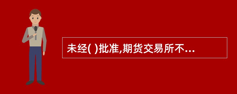 未经( )批准,期货交易所不得设立分所或者其他任何期货交易场所。