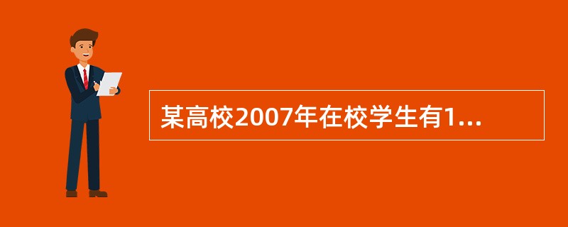 某高校2007年在校学生有15000人,师生比例为1:20,在2008年计划增加