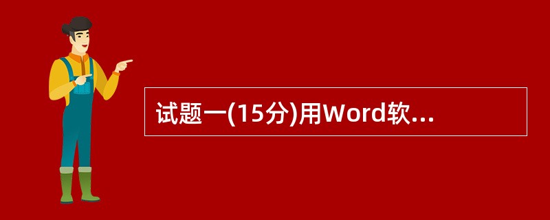 试题一(15分)用Word软件录入以下内容,按照题目要求完成后,用Word的保存
