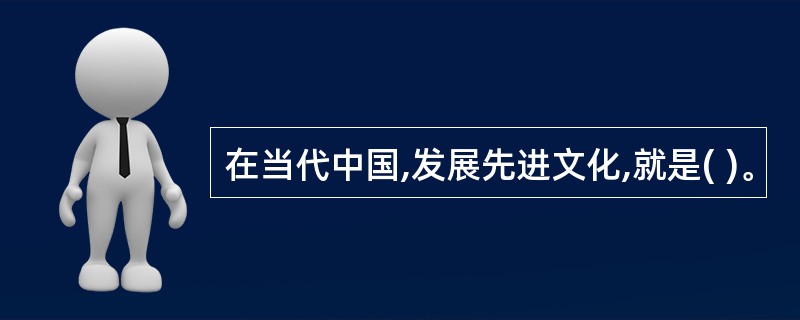 在当代中国,发展先进文化,就是( )。