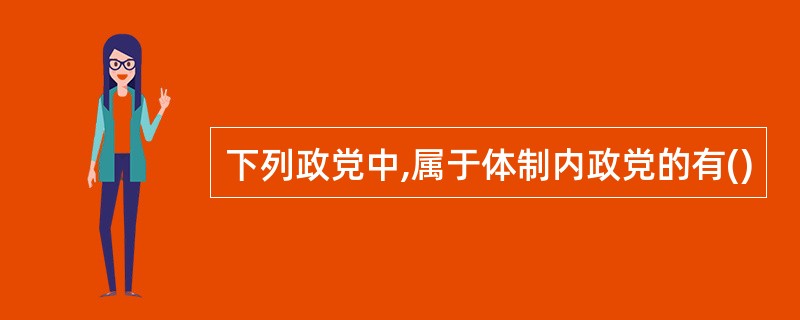 下列政党中,属于体制内政党的有()